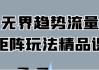 无界趋势流量矩阵玩法精品课