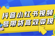 抖音小红书视频号带货高效变现