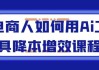 电商人如何用Ai工具降本增效课程
