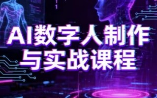 AI数字人制作与实战课程，助你从零基础小白到AI数字人大神