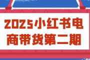 2025小红书电商带货第二期