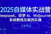 2025自媒体实战营，Deepseek、即梦 AI、Midjourney系统教程及案例实操