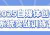 2025自媒体创作系统实战训练营