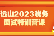 远山2023税务面试特训营课