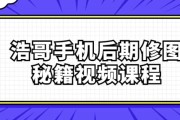 浩哥手机后期修图秘籍视频课程