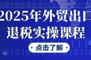 2025年外贸出口退税实操课程