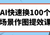 AI快速换100个场景作图提效课