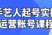 手艺人起号实操运营账号课程
