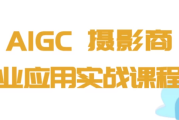 AIGC+摄影商业应用实战课程