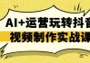 AI+运营玩转抖音视频制作实战课
