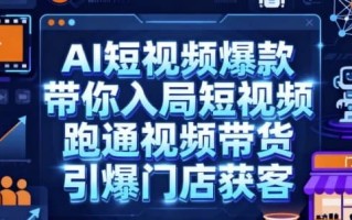 AI短视频爆款，带你入局短视频，跑通视频带货，引爆门店获客