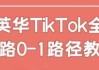 英华TikTok全链路0-1路径教学