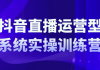 抖音直播运营系统实操训练营