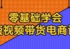 零基础学会短视频带货电商课