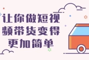 让你做短视频带货变得更加简单