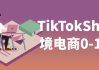 TikTokShop跨境电商0-1实战