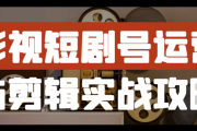 影视短剧号运营与剪辑实战攻略