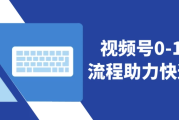 视频号0-1实战流程助力快速上手