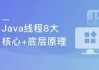 线程八大核心+Java并发原理及企业级并发解决方案