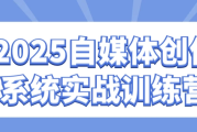 2025自媒体创作系统实战训练营