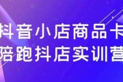 抖音小店商品卡陪跑抖店实训营