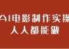 AI电影制作实操人人都能做