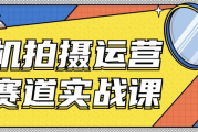 手机拍摄运营各赛道实战课