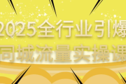 2025全行业引爆同城流量实操课