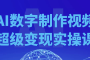 AI数字制作视频超级变现实操课