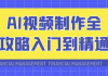 AI视频制作全攻略入门到精通