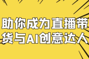 助你成为直播带货与AI创意达人