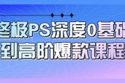 终极PS深度0基础到高阶爆款课程
