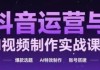 抖音运营与AI视频制作实战课程