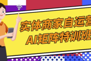 实体商家自运营AI矩阵特训班