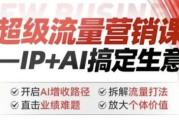 超级流量营销课：IP+AI搞定生意，开启AI增收路径