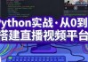 Python实战·从0到1搭建直播视频平台（完结）