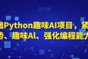 零基础Python趣味AI项目,紧跟趋势、趣味Al、强化编程能力