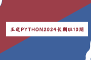 王道 | 2024Python工程师训练营长期班10期，视频+资料(91G)