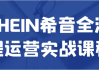 SHEIN希音全流程运营实战课程