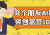 交个朋友AI短视频创富营100节