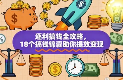 逐利搞钱全攻略，18个搞钱锦囊助你提效变现