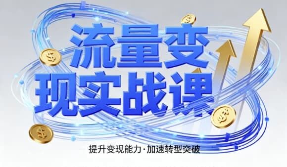 流量变现实战课，4步入局系统教学，实现时间价值10倍提升