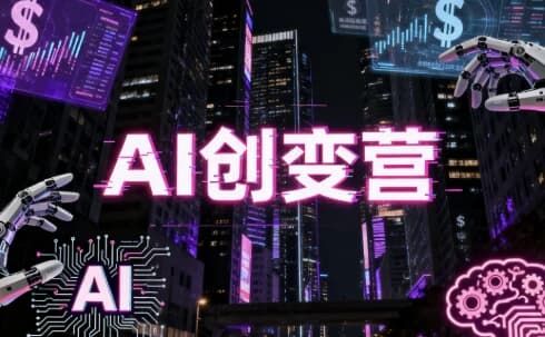 AI创变营，从0到1学AI，能落地、能賺钱的全场景实战课