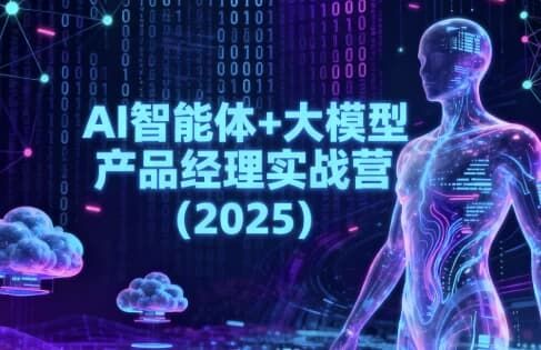 AI智能体+大模型产品经理实战营(2025) AI智能体+大模型产品经理实战营(2025)